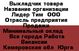 Выкладчик товара › Название организации ­ Лидер Тим, ООО › Отрасль предприятия ­ Продажи › Минимальный оклад ­ 1 - Все города Работа » Вакансии   . Кемеровская обл.,Юрга г.